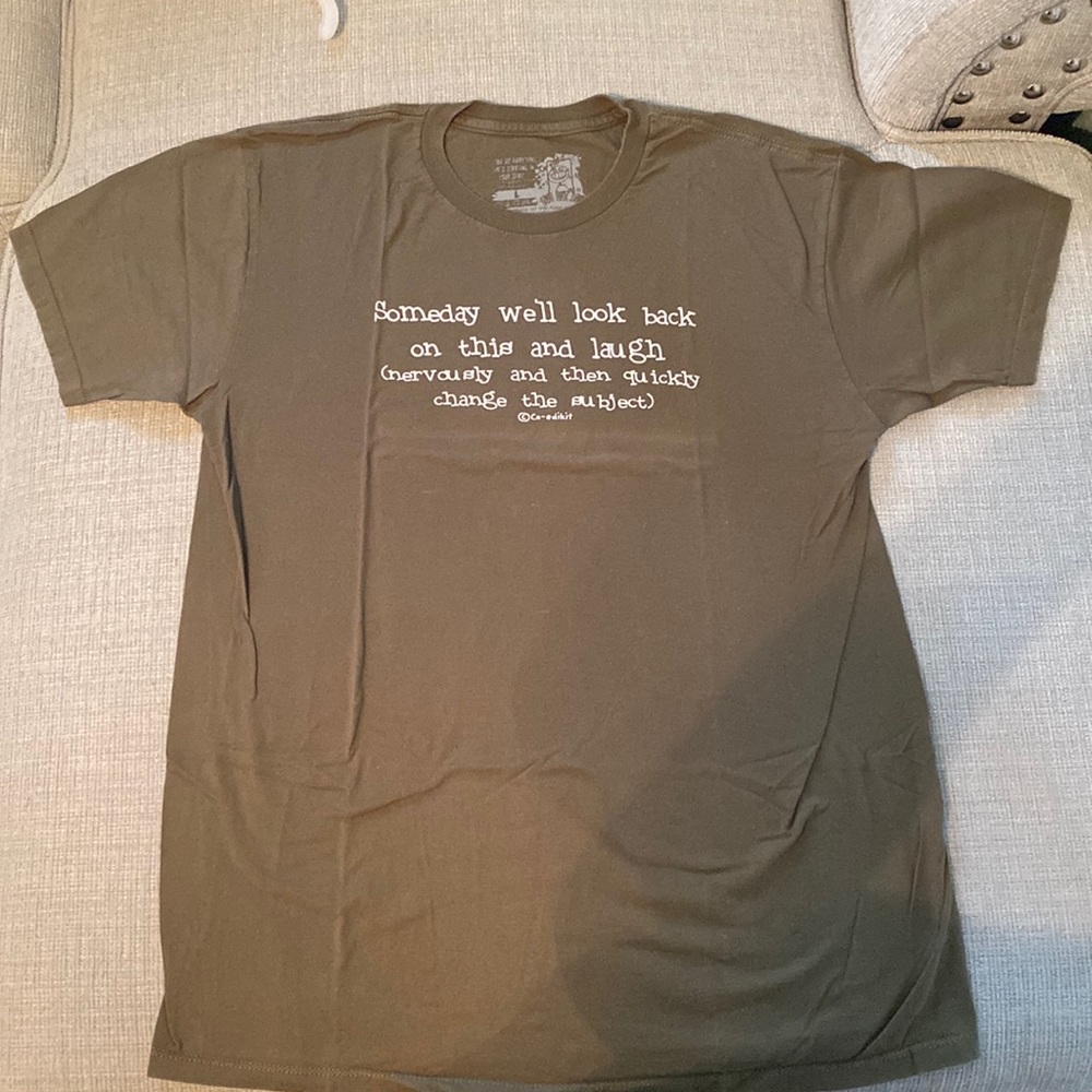 “Someday we’ll look back on this and laugh shirt
